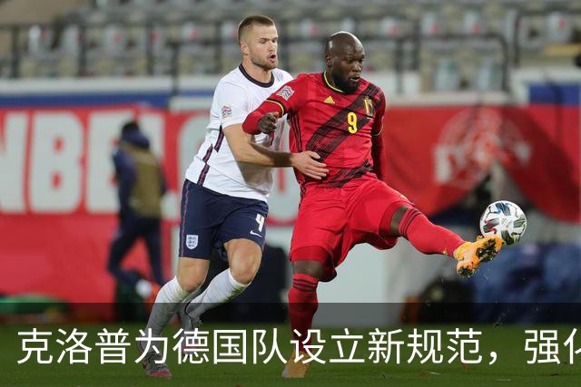克洛普为德国队设立新规范，强化团队精神与专注度