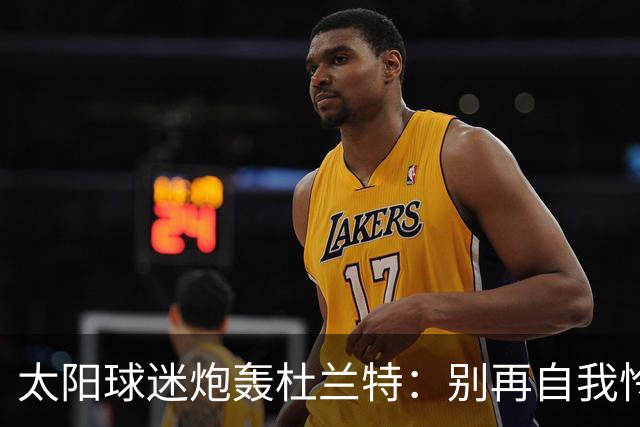 太阳球迷炮轰杜兰特：别再自我怜悯！