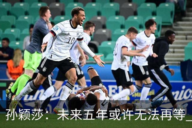 孙颖莎：未来五年或许无法再等 王曼昱：莎莎的实力值得我学习