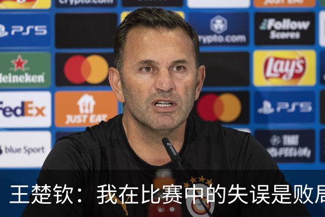 王楚钦：我在比赛中的失误是败局关键，要更加沉稳