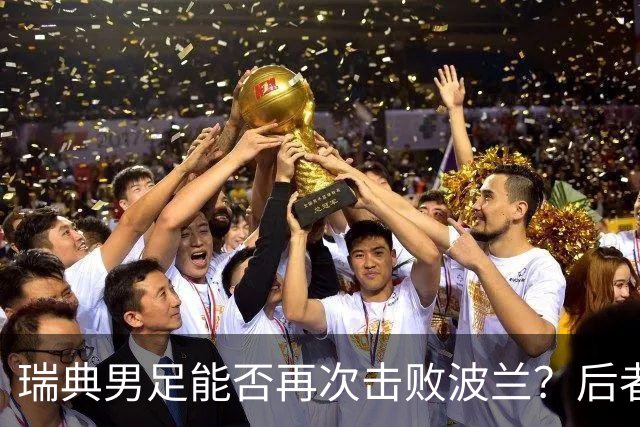 瑞典男足能否再次击败波兰？后者首战表现令人失望