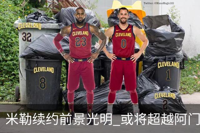 米勒续约前景光明 或将超越阿门的两亿合同