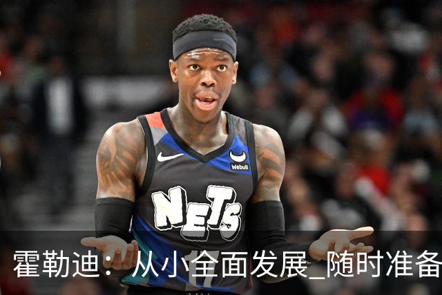 霍勒迪：从小全面发展 随时准备承担防守重任